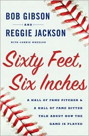 Sixty Feet, Six Inches: 
A Hall of Fame Pitcher & 
a Hall of Fame Hitter Talk 
about How the Game is Played 
by Reggie Jackson, Bob Gibson, 
Lonnie Wheeler
(Sept 2009)
click read more