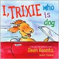 Book Cover Image. Title: I, Trixie, Who Is Dog, Author: by Dean  Koontz