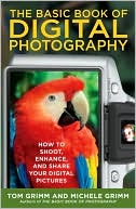 The Basic Book of Digital Photography How to Shoot Enhance and Shar