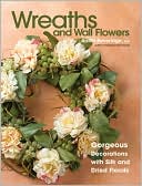 Wreaths and Wall Flowers: Gorgeous Decorations with Silk and Dried Flo