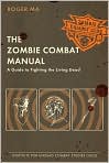 Book Cover Image. Title: The Zombie Combat Manual: A Guide to Fighting the Living Dead, Author: by Roger  Ma