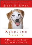 Book Cover Image. Title: Rescuing Sprite: A Dog Lover's Story of Joy and Anguish, Author: by Mark R. Levin
