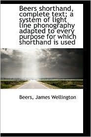 Beers Shorthand, Complete Text; A System Of Light Line Phonography Adapted To Every Purpose For Whic