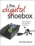 Book Cover Image. Title: The Digital Shoebox: How to Organize, Find, and Share Your Photos, Author: by Sarah Bay  Williams
