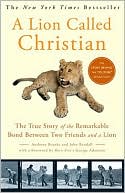 A Lion Called Christian The True Story of the Remarkable Bond Between