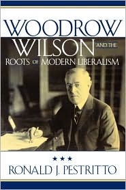 Woodrow Wilson And The Roots Of Modern Liberalism by Ronald J. Pestritto: Book Cover