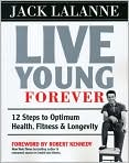 Book Cover Image. Title: Live Young Forever: 12 Steps to Optimum Health, Fitness and Longevity, Author: by Jack  LaLanne