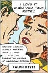 Book Cover Image. Title: I Love It When You Talk Retro: Hoochie Coochie, Double Whammy, Drop a Dime, and the Forgotten Origins of American Speech, Author: by Ralph  Keyes