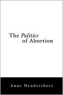 Politics of Abortion by Anne Hendershott