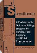 Secrets Of Surveillance: A Professional's Guide To Tailing Subjects By Vehicle, Foot, Airplane, And Public Transportation