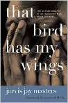 Book Cover Image. Title: That Bird Has My Wings: The Autobiography of an Innocent Man on Death Row, Author: by Jarvis Jay Masters