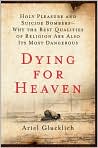 Book Cover Image. Title: Dying for Heaven: Holy Pleasure and Suicide Bombers-Why the Best Qualities of Religion Are Also Its Most Dangerous, Author: by Ariel  Glucklich