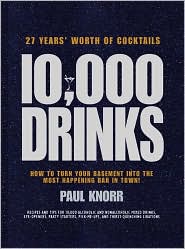 10, 000 Drinks: 27 Years' Worth of Cocktails! Recipes and Tips for 10, 000 Alcoholic and Nonalcoholic Mixed Drinks, Eye-Openers, Party Starters, Pick-Me-Ups, and Thirst-Quenching Libations