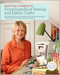 Book Cover Image. Title: Martha Stewart's Encyclopedia of Sewing and Fabric Crafts: Basic Techniques for Sewing, Applique, Embroidery, Quilting, Dyeing, and Printing, plus 150 Inspired Projects from A to Z, Author: by Martha  Stewart