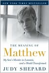 Book Cover Image. Title: The Meaning of Matthew: My Son's Murder in Laramie, and a World Transformed, Author: by Judy  Shepard