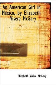 An American Girl In Mexico, By Elizabeth Visere Mcgary ..