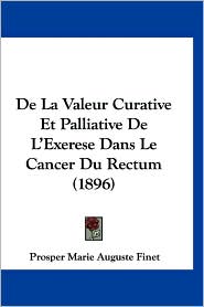 De La Valeur Curative Et Palliative De L'Exerese Dans Le Cancer Du Rectum (1896)