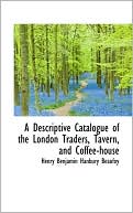 A Descriptive Catalogue Of The London Traders, Tavern, And Coffee-House by Henry Benjamin Hanbury Beaufoy: Book Cover