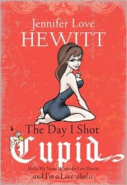 Day I Shot Cupid: Hello, My Name Is Jennifer Love Hewitt and I'm a Love-Aholic