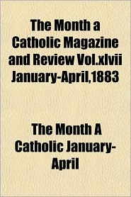 The Month a Catholic Magazine and Review Vol.XLVII January-April, 1883