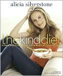 Book Cover Image. Title: The Kind Diet: A Simple Guide to Feeling Great, Losing Weight, and Saving the Planet, Author: by Alicia  Silverstone