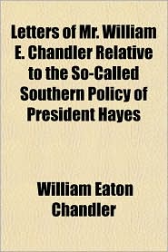 Letters Of Mr. William E. Chandler Relative To The So-Called