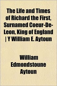 The Life and Times of Richard the First, Surnamed Coeur-de-