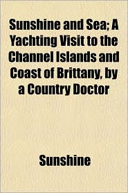 Sunshine and Sea; A Yachting Visit to the Channel Islands and Coast of Brittany, by a Country Doctor