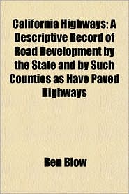 California Highways; A Descriptive Record of Road Developmencalifornia Highways; A Descriptive Record of Road Development by the State and by Such Cou