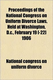 Proceedings of the National Congress on Uniform Divorce Laws, Held at Washington, D.C., February 19 [-22] 1906