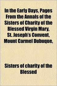In the Early Days, Pages from the Annals of the Sisters of Charity of the Blessed Virgin Mary, St. Joseph's Convent, Mount Carmel Dubuque,