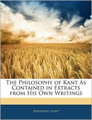 The Philosophy Of Kant As Contained In Extracts From His Own