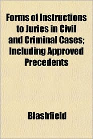 Forms of Instructions to Juries in Civil and Criminal Cases; Including Approved Precedents