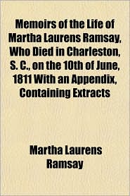 Memoirs of the Life of Martha Laurens Ramsay, Who Died in 