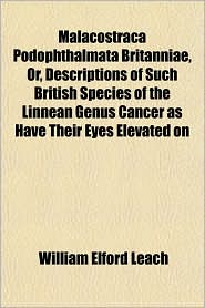 Malacostraca Podophthalmata Britanniae, Or, Descriptions of Such British Species of the Linnean Genus Cancer as Have Their Eyes Elevated on