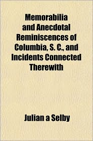 Memorabilia and Anecdotal Reminiscences of Columbia, S C, 