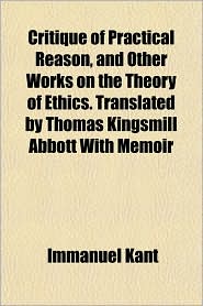 Critique Of Practical Reason, And Other Works On The Theory 