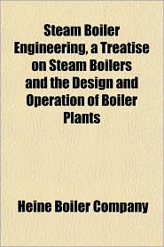 Steam Boiler Engineering, a Treatise on Steam Boilers and the Design and Operation of Boiler Plants