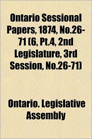 Ontario Sessional Papers, 1874, No.26-71 (6, PT.4, 2nd Legislature, 3rd Session, No.26-71)