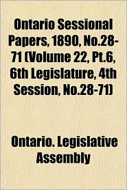 Ontario Sessional Papers, 1890, No.28-71 (Volume 22, PT.6, 6th Legislature, 4th Session, No.28-71)