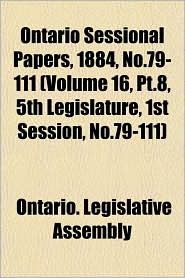 Ontario Sessional Papers, 1884, No.79-111 (Volume 16, PT.8, 5th Legislature, 1st Session, No.79-111)