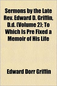 Sermons by the Late REV. Edward D. Griffin, D.D. ; To Which 