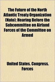 The Future of the North Atlantic Treaty Organization (NATO); Hearing Before the Subcommittee on Airland Forces of the Committee on Armed