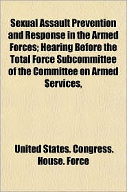 Sexual Assault Prevention and Response in the Armed Forces; Hearing Before the Total Force Subcommittee of the Committee on Armed Services,