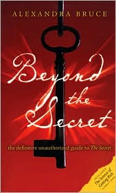 Beyond The Secret: The Definitive Unauthorized Guide to The Secret by Alexandra Bruce