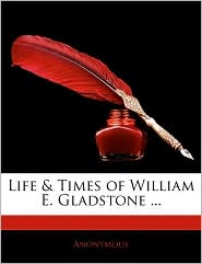 Life & Times Of William E. Gladstone