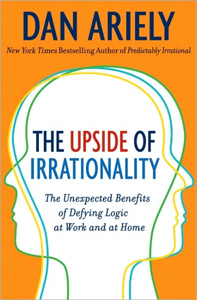 The Upside of Irrationality: The Unexpected Benefits of Defying Logic at Work and at Home book cover