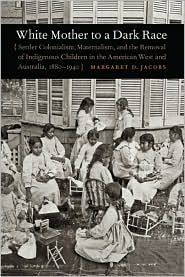 White Mother to a Dark Race : Settler Colonialism, Maternalism, and the Removal of Indigenous Children in the American West and Australia, 1880-1940