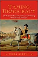 Taming Democracy The People the Founders and the Struggle over th