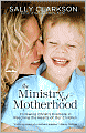 Book Cover Image. Title: Ministry of Motherhood: Following Christ's Example in Reaching the Hearts of Our Children, Author: by Sally  Clarkson